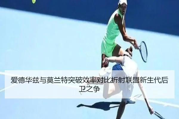 爱德华兹与莫兰特突破效率对比折射联盟新生代后卫之争