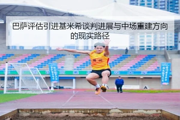 巴萨评估引进基米希谈判进展与中场重建方向的现实路径
