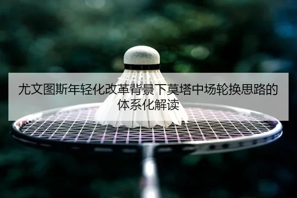 尤文图斯年轻化改革背景下莫塔中场轮换思路的体系化解读