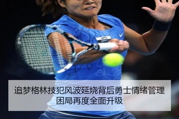 追梦格林技犯风波延烧背后勇士情绪管理困局再度全面升级
