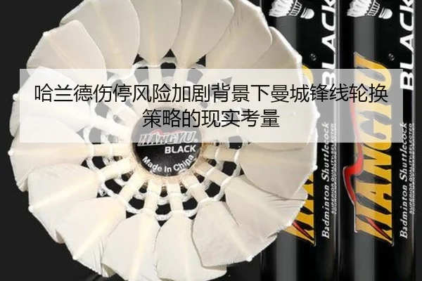 哈兰德伤停风险加剧背景下曼城锋线轮换策略的现实考量