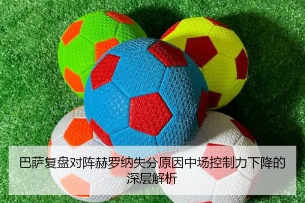 巴萨复盘对阵赫罗纳失分原因中场控制力下降的深层解析